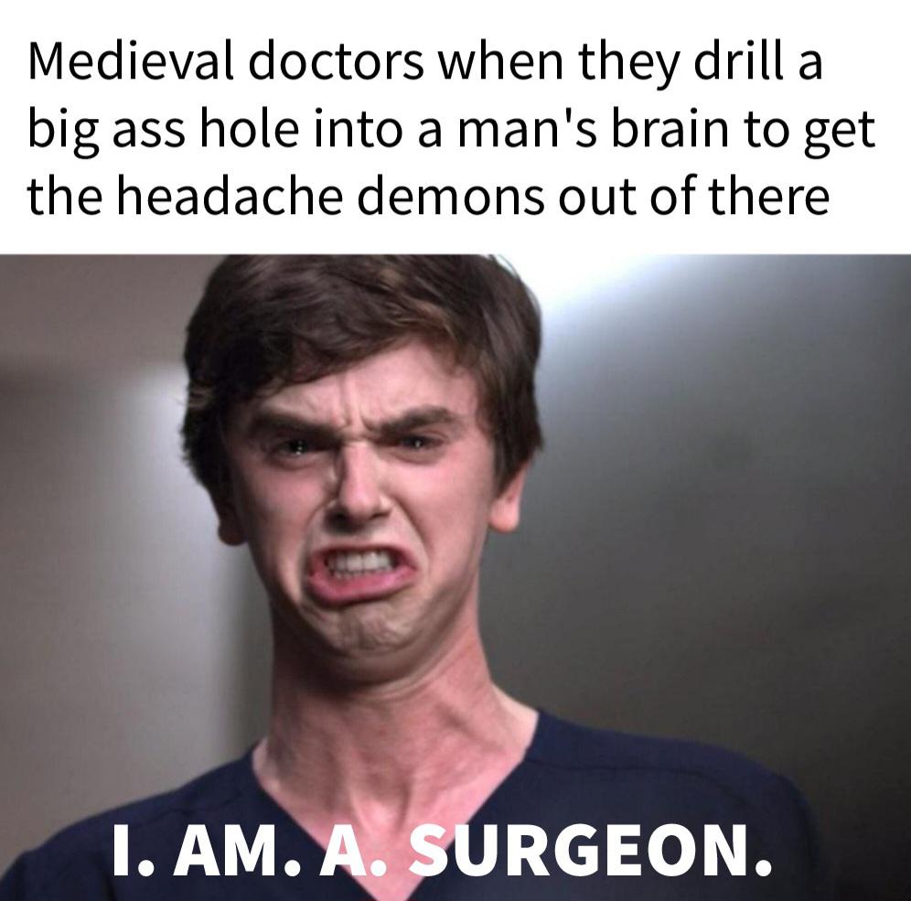 funny memes and pics - photo caption - Medieval doctors when they drill a big ass hole into a man's brain to get the headache demons out of there I. Am. A. Surgeon.