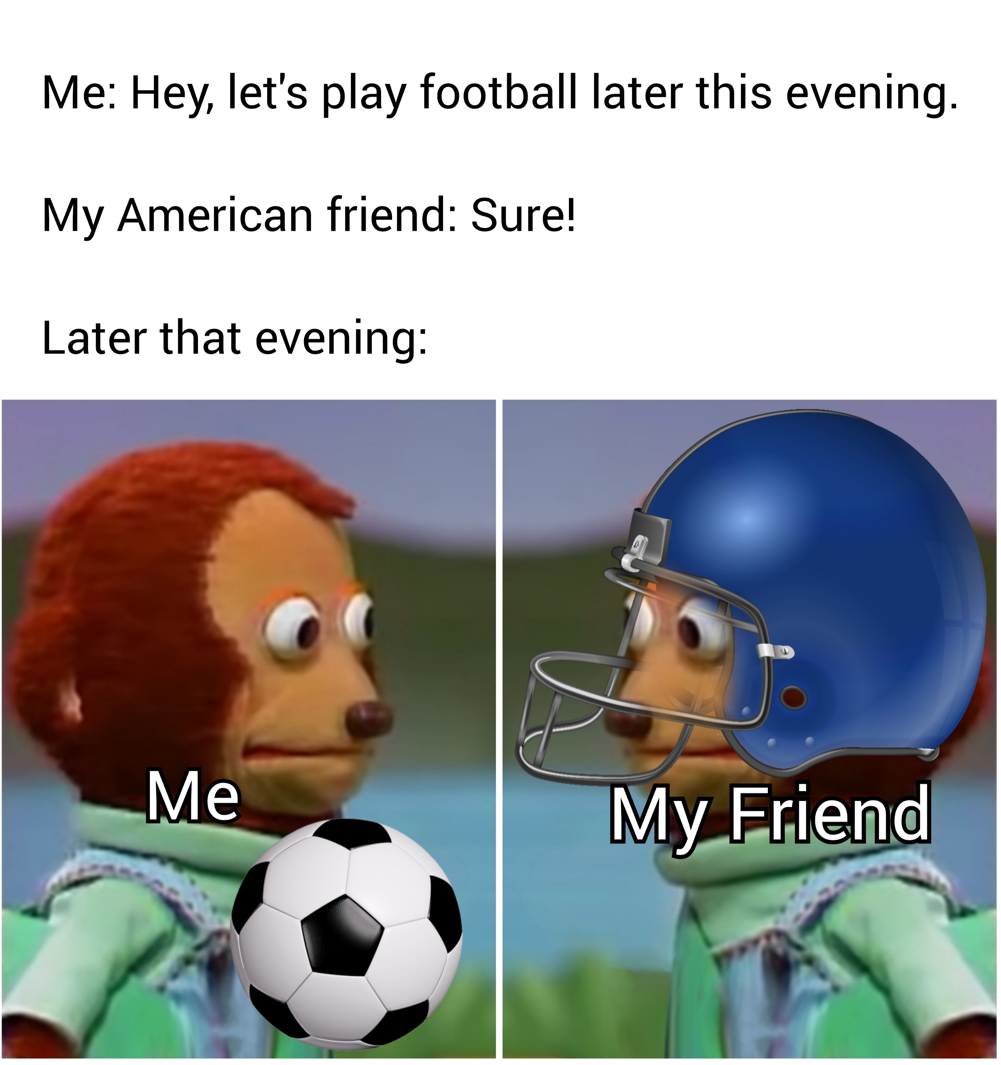 funny memes - pelusa caligari - Me Hey, let's play football later this evening. My American friend Sure! Later that evening Me My Friend