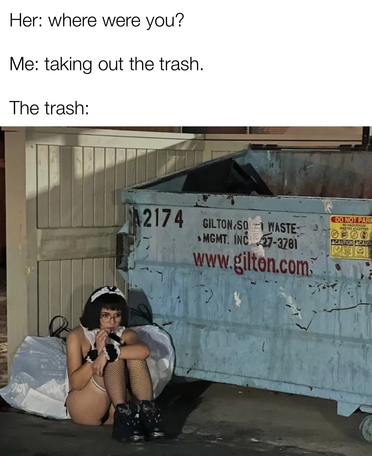 funny memes - vehicle - Her where were you? Me taking out the trash. The trash 2174 Gilton So Waste Mgmt. Inc 273781 . Do Not Park No Nazardous Wastes Accepted 10000 Acaution Acaut