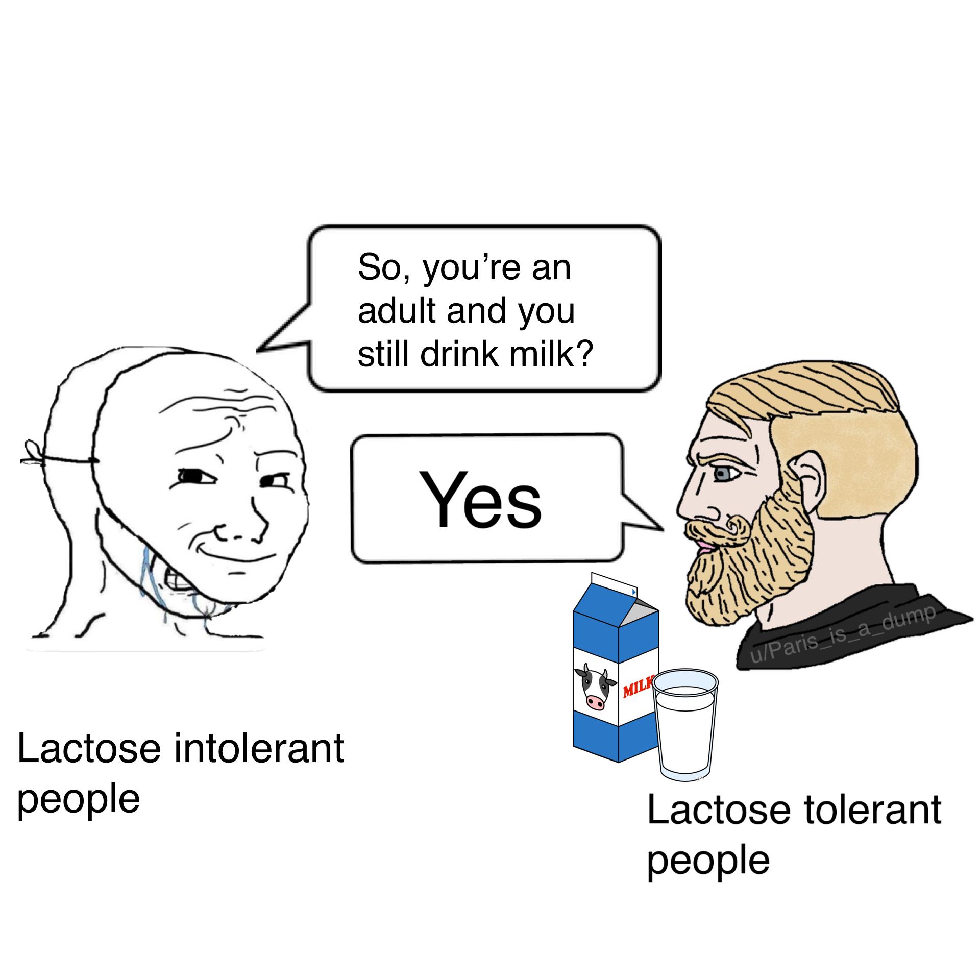 dank memes - cartoon -  Lactose intolerant people So, you're an adult and you still drink milk? Yes Milk uParis_is_a_dump. Lactose tolerant people