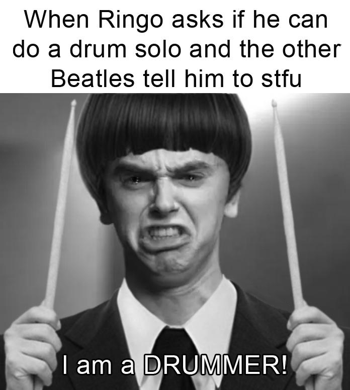 dank memes - gentleman - When Ringo asks if he can do a drum solo and the other Beatles tell him to stfu I am a Drummer!