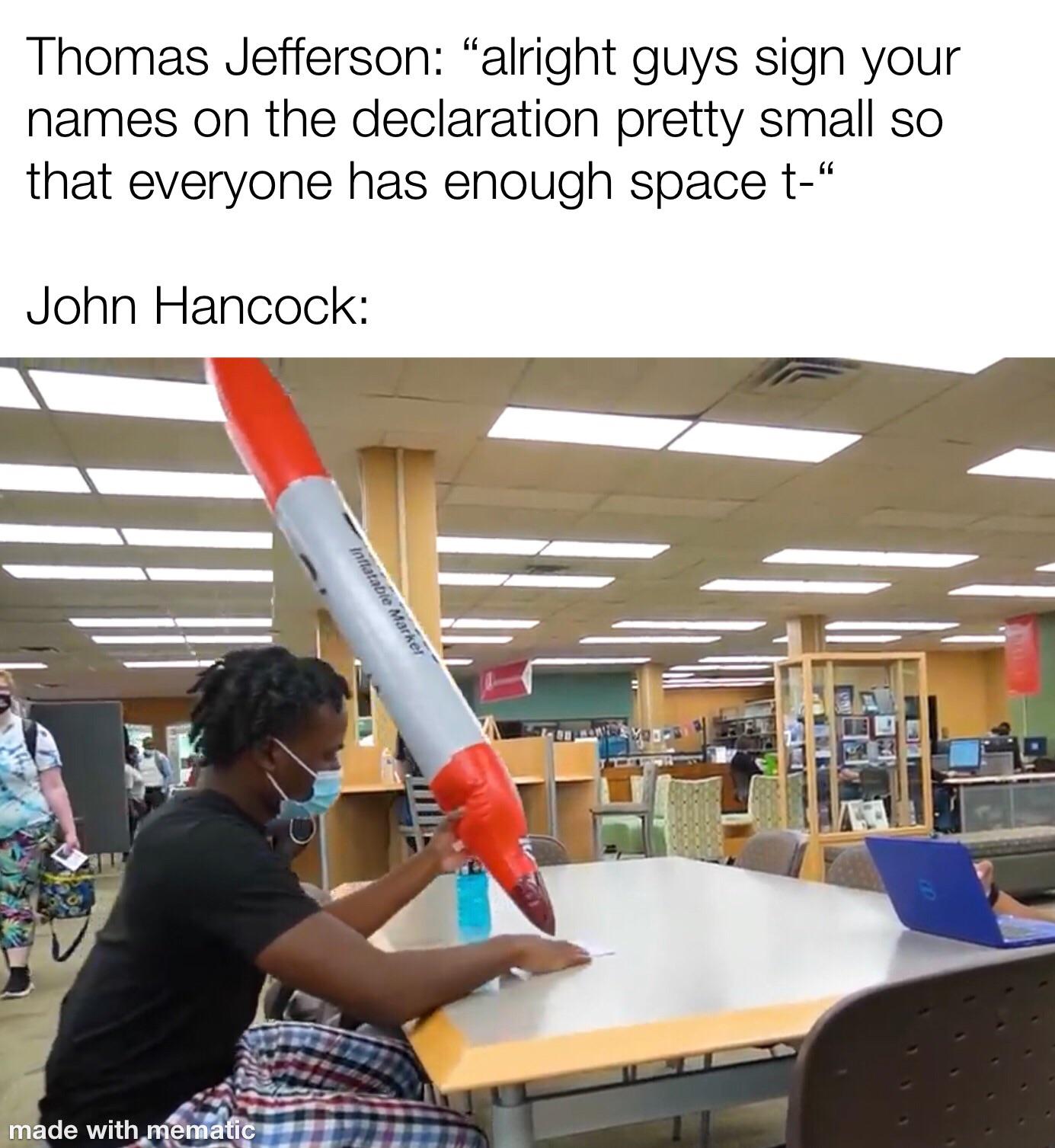 dank memes - learning - Thomas Jefferson "alright guys sign your names on the declaration pretty small so that everyone has enough space t" John Hancock made with mematic Inflatable Marker