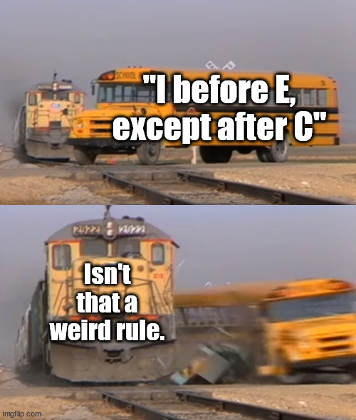 dank memes - school bus hit by train - imgflip.com 12322 School "I before E except after C" Isn't that a weird rule.