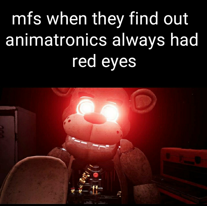 dank memes - photo caption - mfs when they find out animatronics always had red eyes