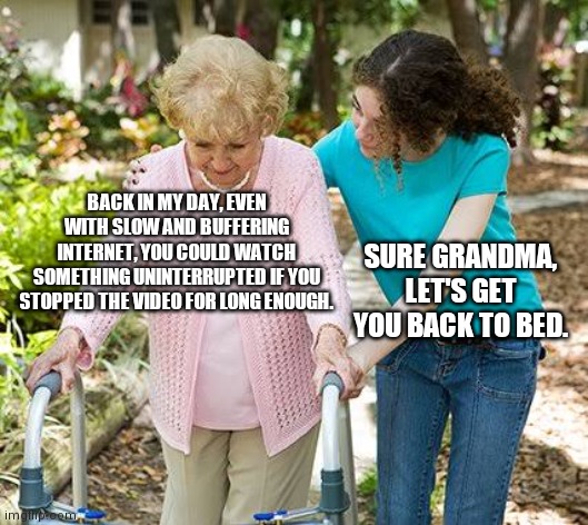 dank memes - sure grandma meme - Back In My Day, Even With Slow And Buffering Internet, You Could Watch Something Uninterrupted If You Stopped The Video For Long Enough. imginip.com Sure Grandma, Let'S Get You Back To Bed.