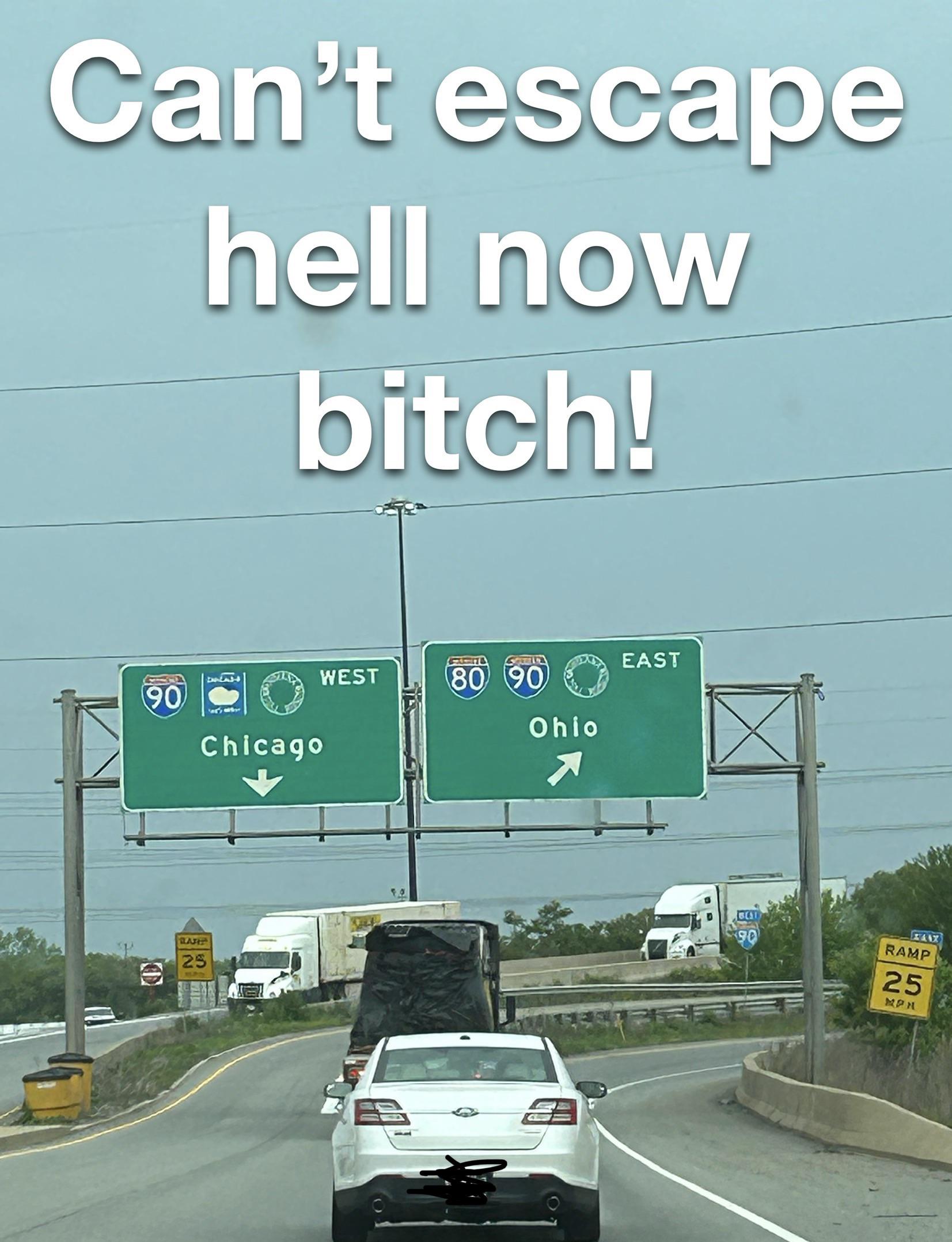 funny pics and memes - lane - Can't escape hell now bitch! 90 4A434 West Chicago 25 F1 80 90 Ohio East Best Ramp 25 Mpn