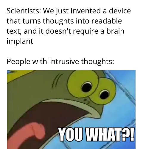 dank memes - cartoon - Scientists We just invented a device that turns thoughts into readable text, and it doesn't require a brain implant People with intrusive thoughts You What?!