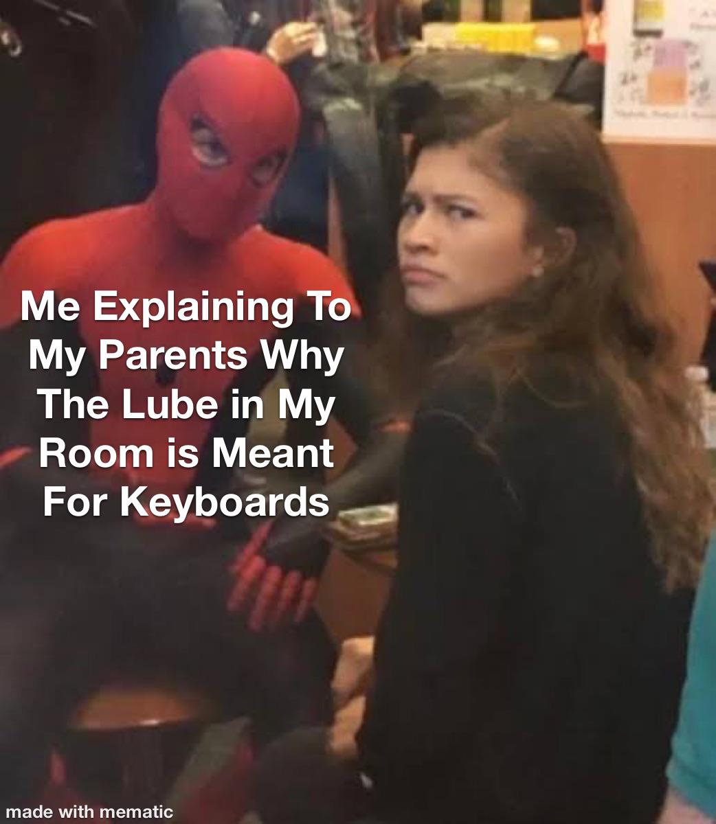 dank memes - spider man 1 memes - Me Explaining To My Parents Why The Lube in My Room is Meant For Keyboards made with mematic