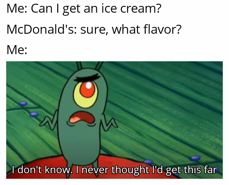 funny memes - spongebob meme 2021 - Me Can I get an ice cream? McDonald's sure, what flavor? Me I don't know. I never thought I'd get this far