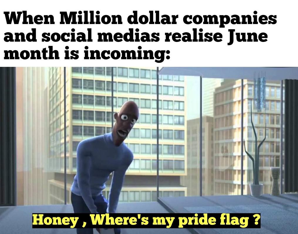 dank memes - arm - When Million dollar companies and social medias realise June month is incoming 11 Honey, Where's my pride flag ?