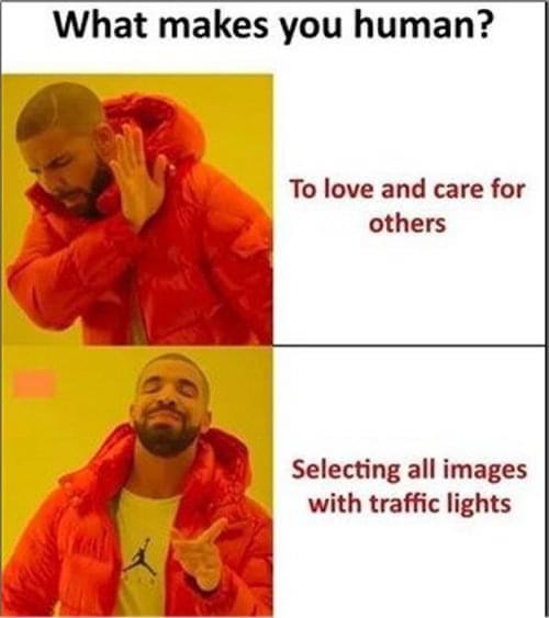 dank memes - drake relatable meme - What makes you human? To love and care for others Selecting all images with traffic lights