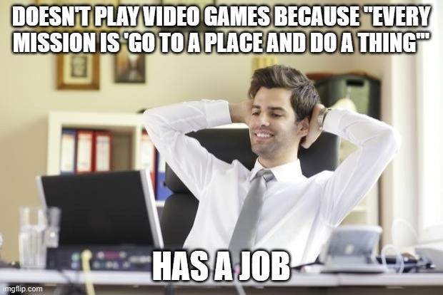dank memes - photo caption - Doesn'T Play Video Games Because "Every Mission Is 'Go To A Place And Do A Thing" imgflip.com Has A Job