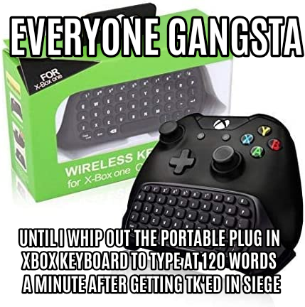 dank memes - Everyone Gangsta For XBox one Wireless K for XBox one Dooooo Dood Untili Whip Out The Portable Plug In Xbox Keyboard To Type At 120 Words A Minute After Getting Tk'Ed In Siege