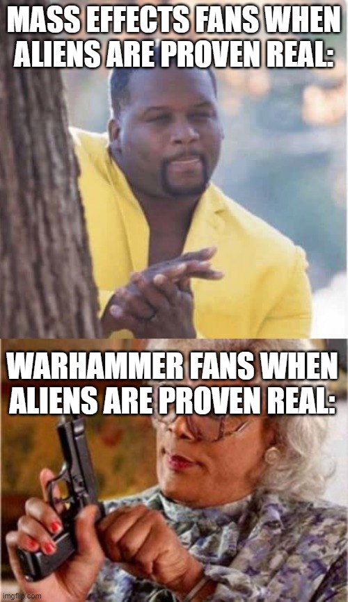 dank memes - photo caption - Mass Effects Fans When Aliens Are Proven Real Warhammer Fans When Aliens Are Proven Real imgflip.com