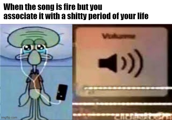 dank memes - squidward crying listening to music - When the song is fire but you associate it with a shitty period of your life > imgflip.com 08 Cherbetorn