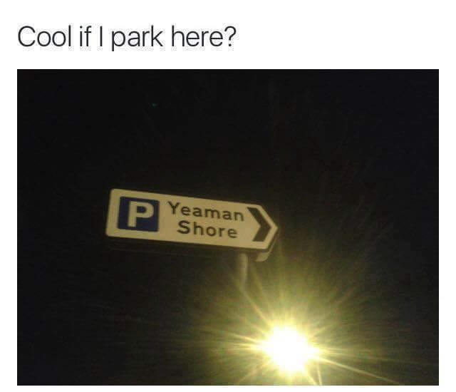 funny memes - Cool if I park here? P Yeaman Shore