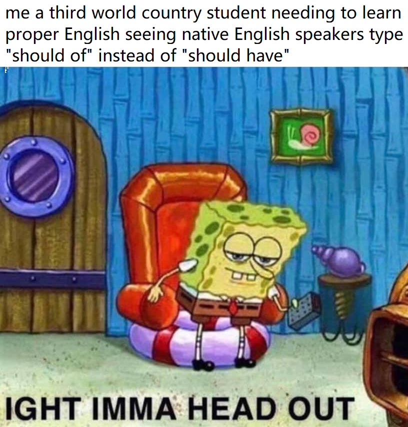 funny memes - school wifi memes - me a third world country student needing to learn proper English seeing native English speakers type "should of" instead of "should have" Ight Imma Head Out