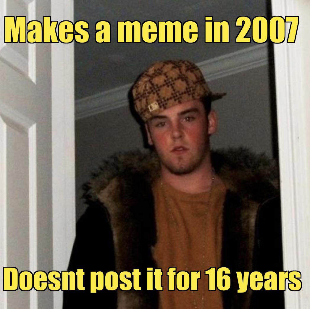 funny memes - photo caption - Makes a meme in 2007 Doesnt post it for 16 years