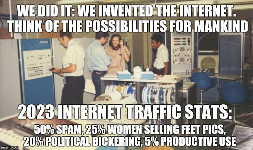 meme - We Did It We Invented The Internet. Think Of The Possibilities For Mankind 2023 Internet Traffic Stats 50% Spam, 25% Women Selling Feet Pics, 20% Political Bickering, 5% Productive Use imgflip.com
