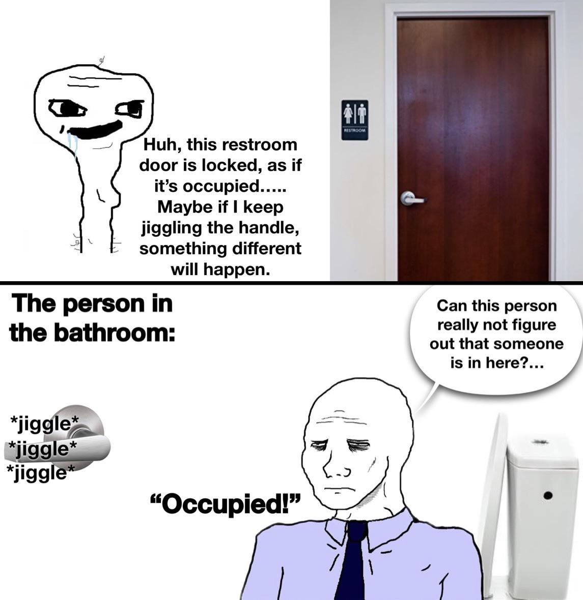 fresh memes - cartoon - Huh, this restroom door is locked, as if it's occupied..... Maybe if I keep jiggling the handle, something different will happen. The person in the bathroom jiggle jiggle jiggle "Occupied!" Restroom Can this person really not figur