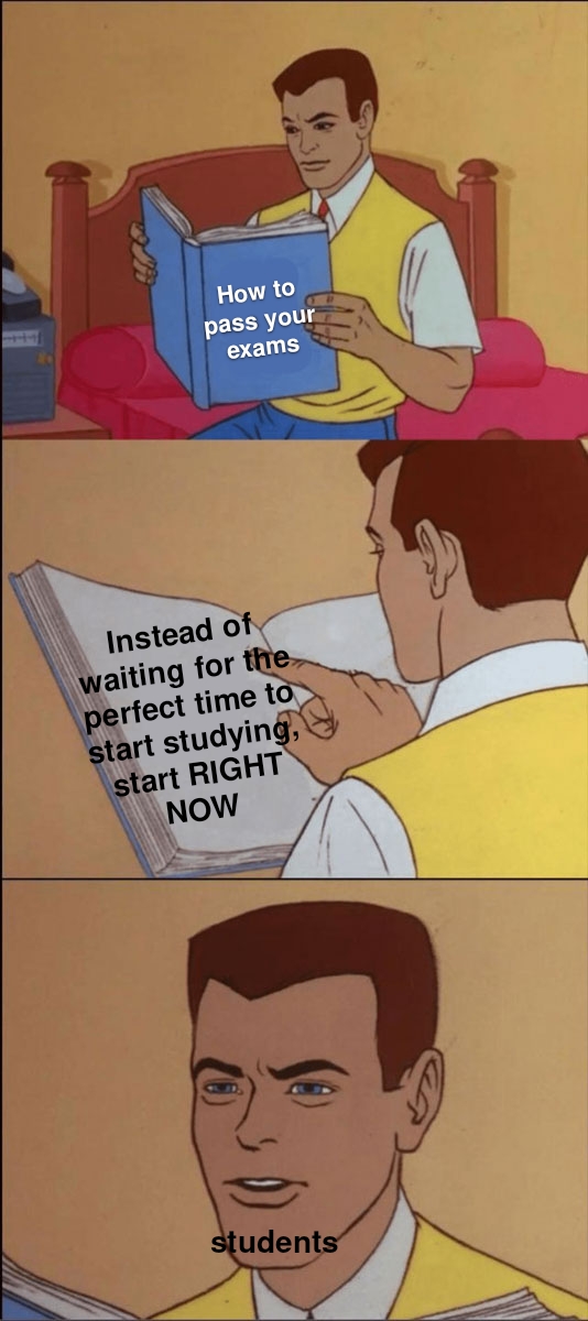 fresh memes - its hard to swallow a pill meme - How to pass your exams Instead of waiting for the perfect time to start studying, start Right Now students