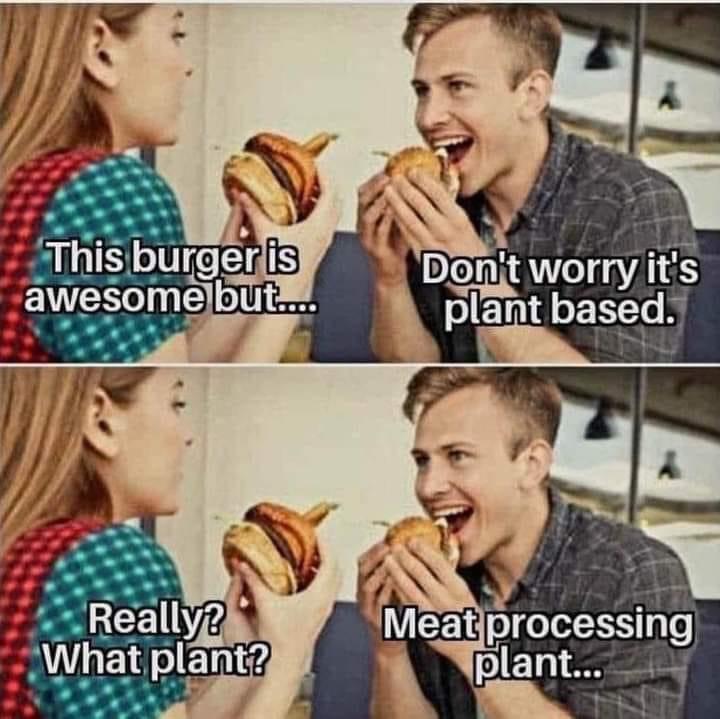 fresh memes - plant based meat processing plant meme - This burger is awesome but.... Really? What plant? Don't worry it's plant based. Meat processing plant...
