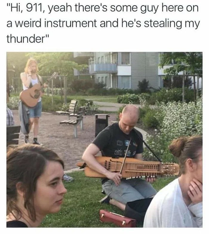 dank memes - -  - "Hi, 911, yeah there's some guy here on a weird instrument and he's stealing my thunder"