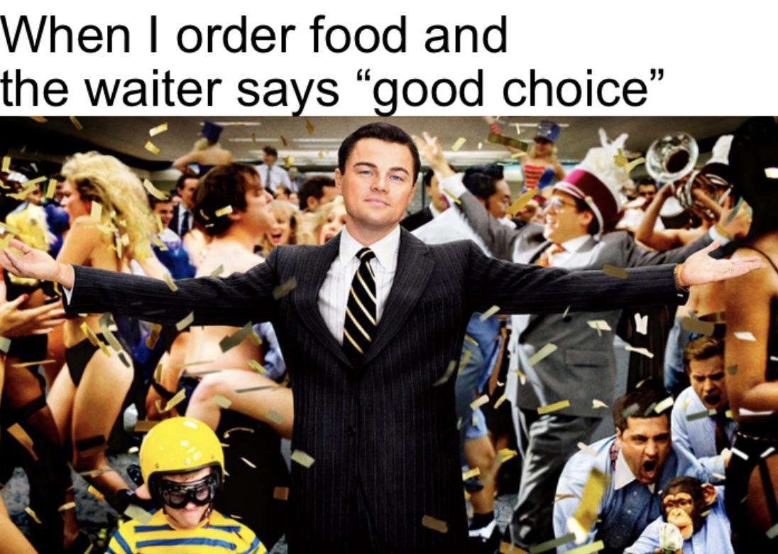 dank memes - audience - When I order food and the waiter says "good choice"