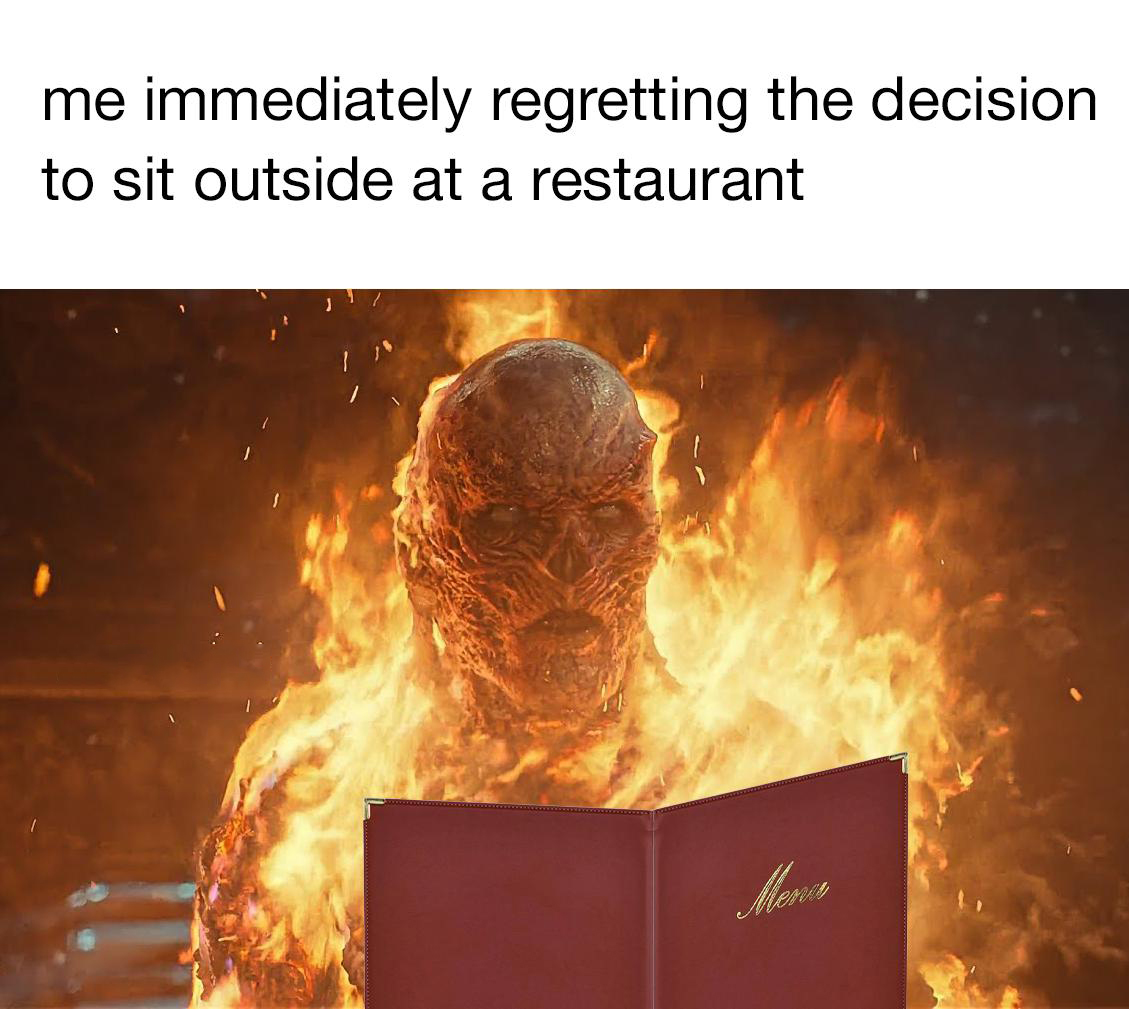 dank memes - heat - me immediately regretting the decision to sit outside at a restaurant Mena