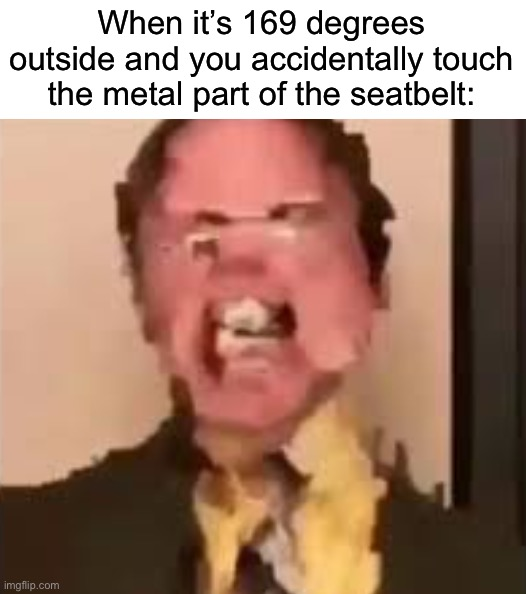 funny memes - man - When it's 169 degrees outside and you accidentally touch the metal part of the seatbelt imgflip.com