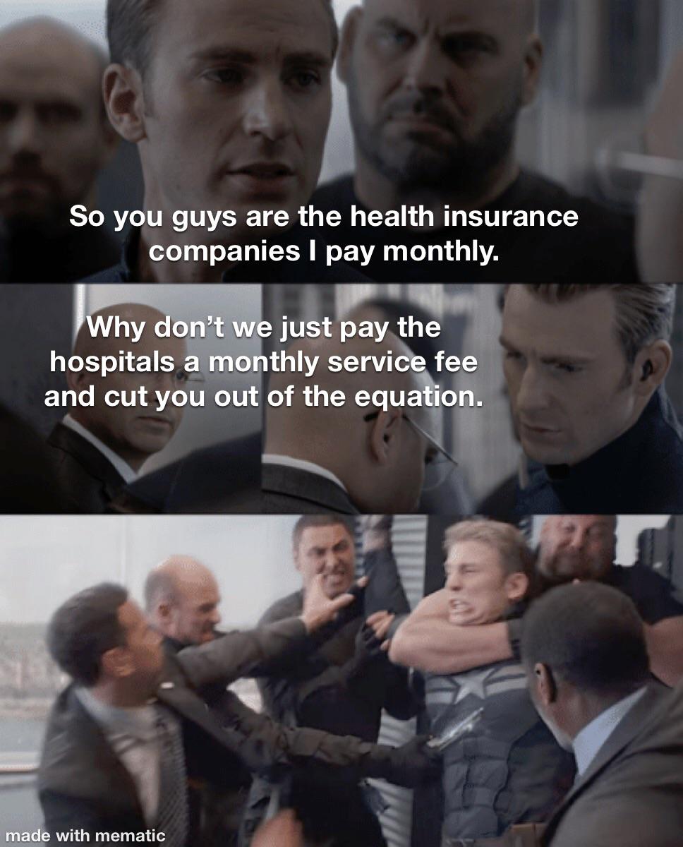 funny memes - So you guys are the health insurance companies I pay monthly. Why don't we just pay the hospitals a monthly service fee and cut you out of the equation. made with mematic G