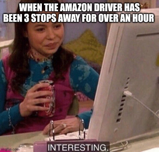 dank memes - photo caption - When The Amazon Driver Has Been 3 Stops Away For Over An Hour imgflip.com Interesting.