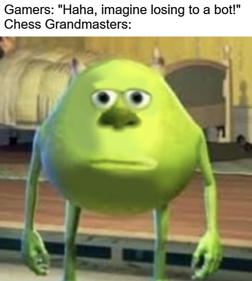 dank memes - yayayaya meme - Gamers "Haha, imagine losing to a bot!" Chess Grandmasters