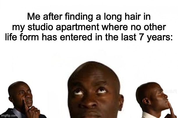 dank memes - human behavior - Me after finding a long hair in my studio apartment where no other life form has entered in the last 7 years imgflip.com