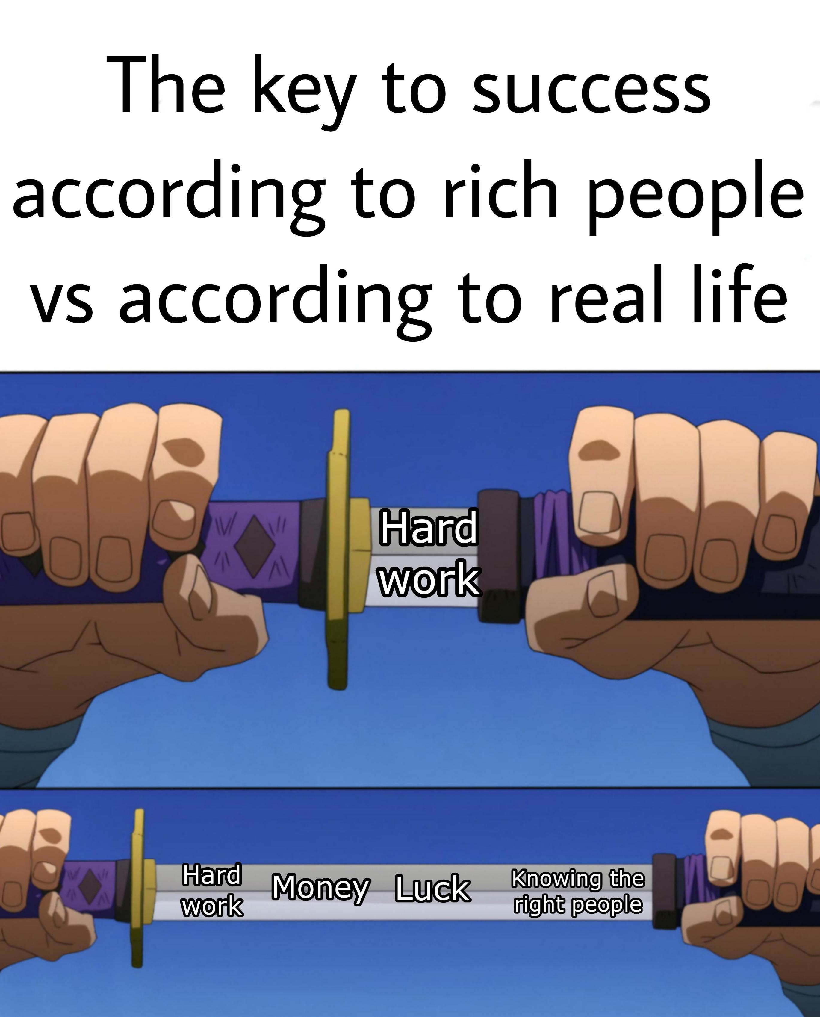 trending memes - sword unsheathing meme - The key to success according to rich people vs according to real life 6 Tab 766 In W 11 11 11 Hard work Hard work Money Luck Knowing the right people