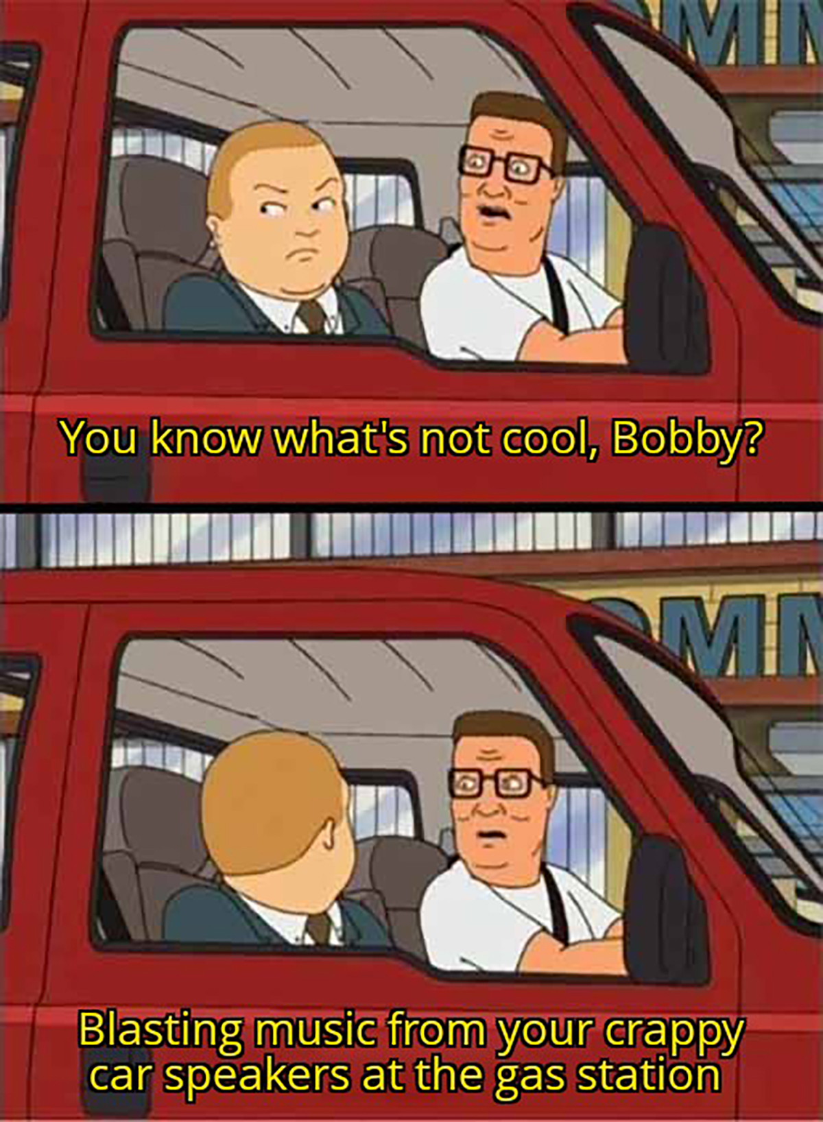 you know what's not cool bobby - 3 You know what's not cool, Bobby? Mn Blasting music from your crappy car speakers at the gas station
