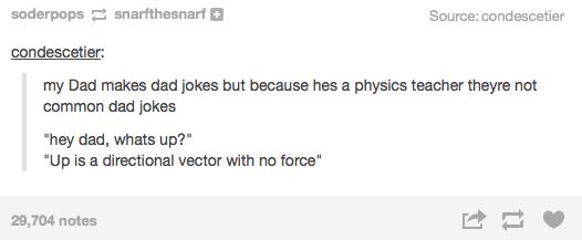 dad jokes - Dad joke - soderpops snarfthesnarf Source condescetier condescetier my Dad makes dad jokes but because hes a physics teacher theyre not common dad jokes "hey dad, whats up?" "Up is a directional vector with no force" 29,704 notes