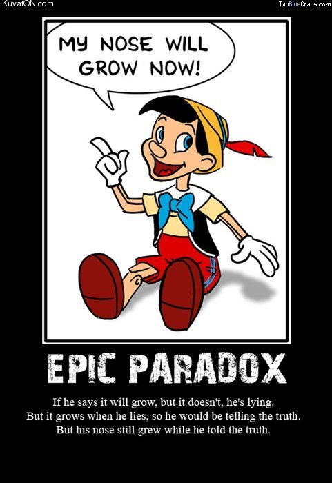 pinocchio paradox - Kuvafon.com TwoBlueCrabs.com My Nose Will Grow Now! Epic Paradox If he says it will grow, but it doesn't, he's lying. But it grows when he lies, so he would be telling the truth. But his nose still grew while he told the truth.