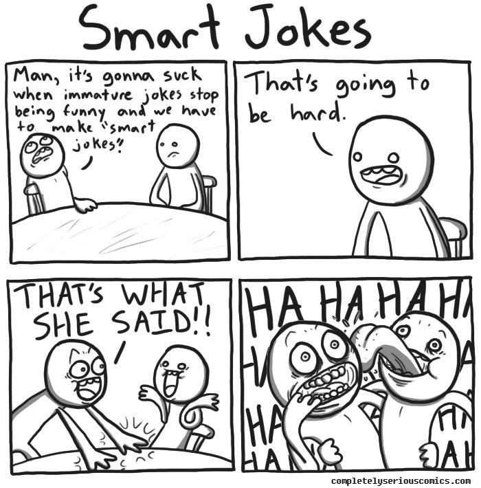 that's what she said joke - Smart Jokes Man, it's gonna suck | That's going to when immature jokes stop being funny and we have I be hard. to make "smart jokes? That'S Ha Ha Hahi completelyseriousconics.com