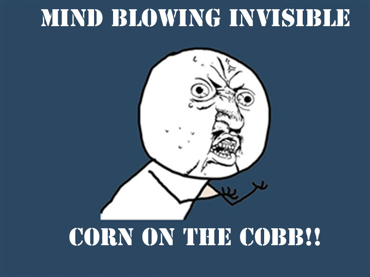 Why you no invisible corn on the cob?!