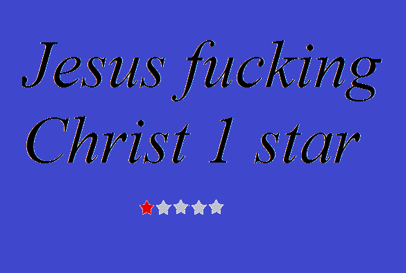 Jesus fucking Christ 1 star
