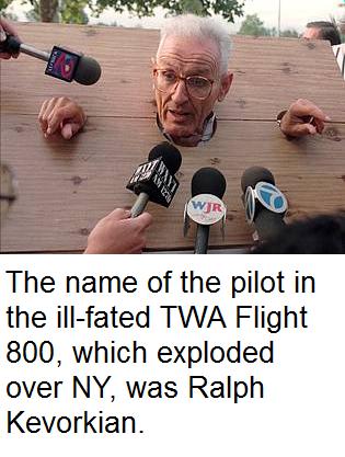 dr jack kevorkian - The name of the pilot in the illfated Twa Flight 800, which exploded over Ny, was Ralph Kevorkian.