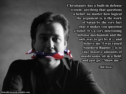american the bill hicks story - Christianity has a builtin defense system anything that questions a belief, no matter how logical the argument is, is the work of Satan by the very fact that it makes you question a belief. It's a very interesting defense m
