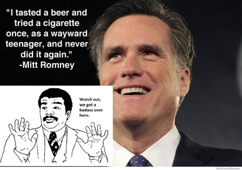 bad political meme - "I tasted a beer and tried a cigarette once, as a wayward teenager, and never did it again." Mitt Romney Watch out, we got a badass over here.