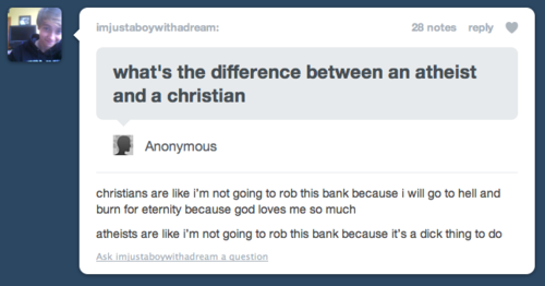 otherkin post - imjustaboywithadream 28 notes what's the difference between an atheist and a christian Anonymous christians are i'm not going to rob this bank because i will go to hell and burn for eternity because god loves me so much atheists are i'm no