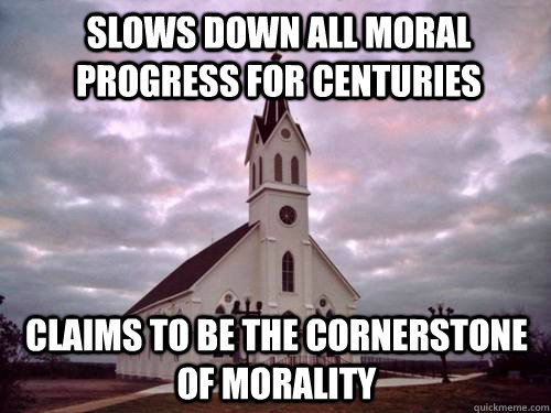 anti church memes - Slows Down All Moral Progress For Centuries Claims To Be The Cornerstone Of Morality quickmeme.com