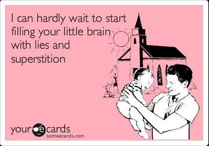 ovaries screaming - I can hardly wait to start filling your little brain with lies and superstition yource cards someecards.com