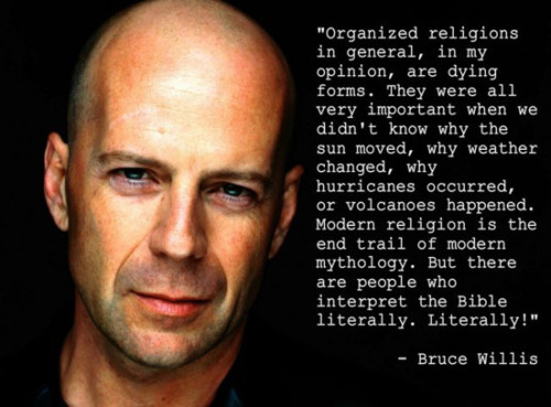bruce willes - "Organized religions in general, in my opinion, are dying forms. They were all very important when we didn't know why the sun moved, why weather changed, why hurricanes occurred, or volcanoes happened. Modern religion is the end trail of mo