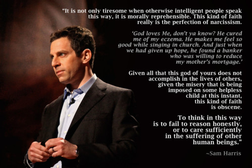 sam harris god quote - "It is not only tiresome when otherwise intelligent people speak this way, it is morally reprehensible. This kind of faith really is the perfection of narcissism. "God loves Me, don't ya know? He cured me of my eczema. He makes me f