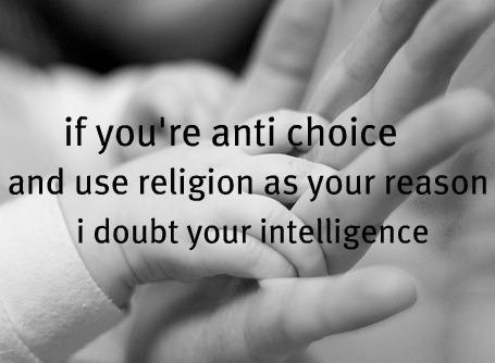 love - if you're anti choice and use religion as your reason i doubt your intelligence